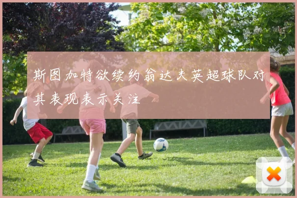 斯图加特欲续约翁达夫英超球队对其表现表示关注
