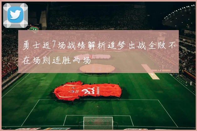 勇士近7场战绩解析追梦出战全败不在场则连胜两场