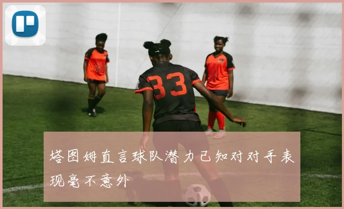 塔图姆直言球队潜力已知对对手表现毫不意外