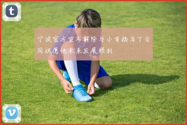 宁波官方宣布解除与小肯扬马丁合同祝愿他未来发展顺利
