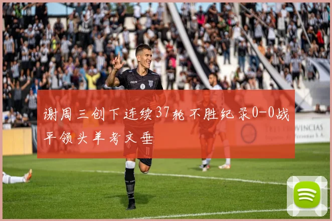 谢周三创下连续37轮不胜纪录0-0战平领头羊考文垂