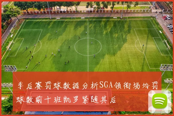 季后赛罚球数据分析SGA领衔场均罚球数前十班凯罗紧随其后