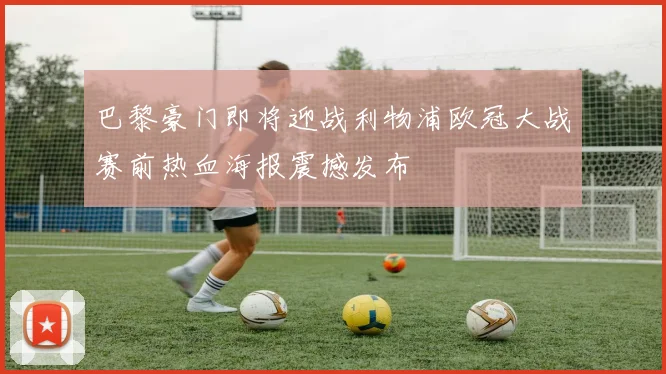 巴黎豪门即将迎战利物浦欧冠大战赛前热血海报震撼发布